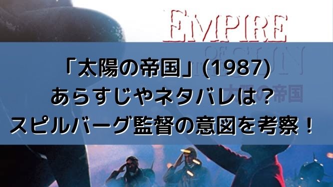 太陽の帝国 1987 あらすじやネタバレは スピルバーグ監督の意図を考察
